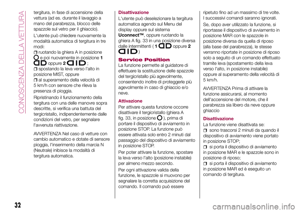 FIAT 500X 2017  Libretto Uso Manutenzione (in Italian) tergitura, in fase di accensione della
vettura (ad es. durante il lavaggio a
mano del parabrezza, blocco delle
spazzole sul vetro per il ghiaccio).
L'utente può chiedere nuovamente la
modalità a