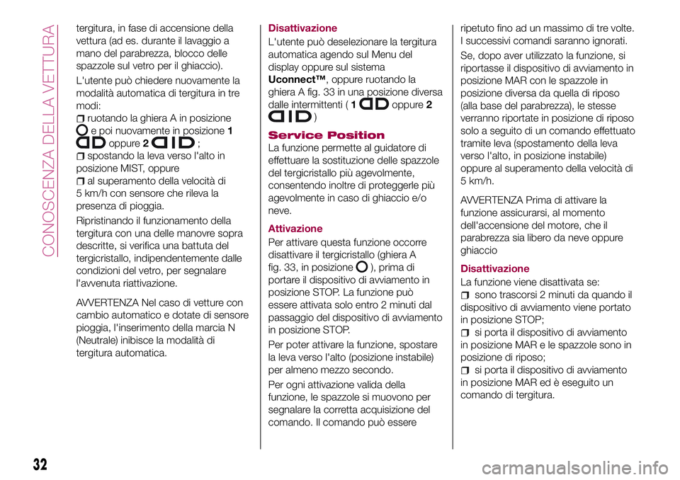 FIAT 500X 2017  Libretto Uso Manutenzione (in Italian) tergitura, in fase di accensione della
vettura (ad es. durante il lavaggio a
mano del parabrezza, blocco delle
spazzole sul vetro per il ghiaccio).
L'utente può chiedere nuovamente la
modalità a