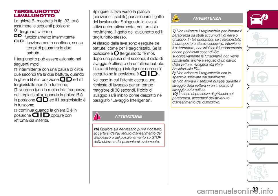 FIAT 500X 2017  Libretto Uso Manutenzione (in Italian) TERGILUNOTTO/
LAVALUNOTTO
La ghiera B, mostrata in fig. 33, può
assumere le seguenti posizioni:
tergilunotto fermo
funzionamento intermittente
funzionamento continuo, senza
tempi di pausa tra le due
