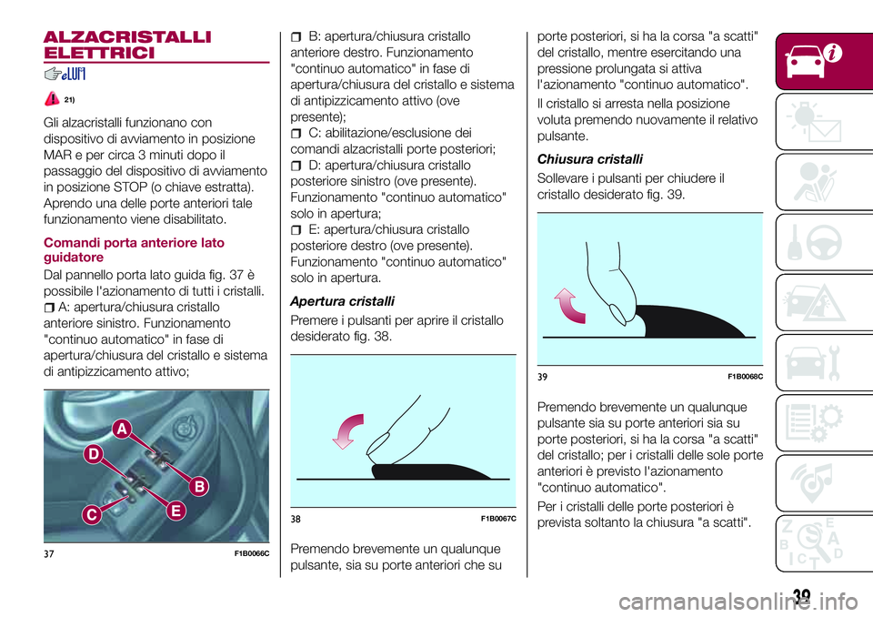 FIAT 500X 2017  Libretto Uso Manutenzione (in Italian) ALZACRISTALLI
ELETTRICI
21)
Gli alzacristalli funzionano con
dispositivo di avviamento in posizione
MAR e per circa 3 minuti dopo il
passaggio del dispositivo di avviamento
in posizione STOP (o chiave