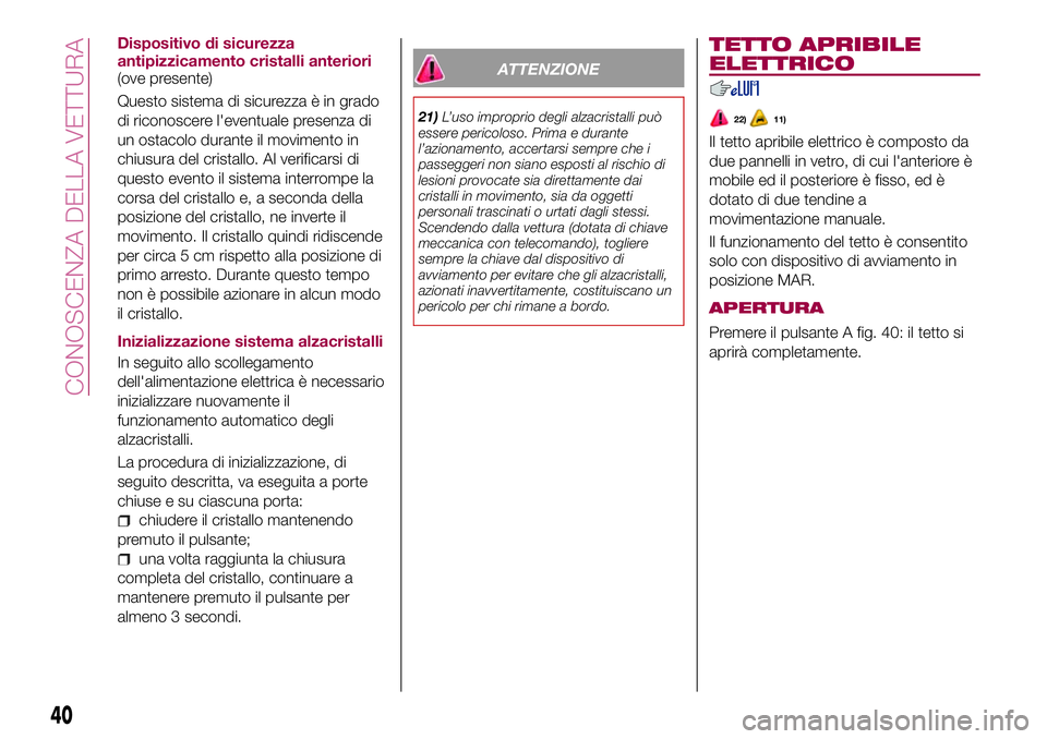 FIAT 500X 2017  Libretto Uso Manutenzione (in Italian) Dispositivo di sicurezza
antipizzicamento cristalli anteriori
(ove presente)
Questo sistema di sicurezza è in grado
di riconoscere l'eventuale presenza di
un ostacolo durante il movimento in
chiu