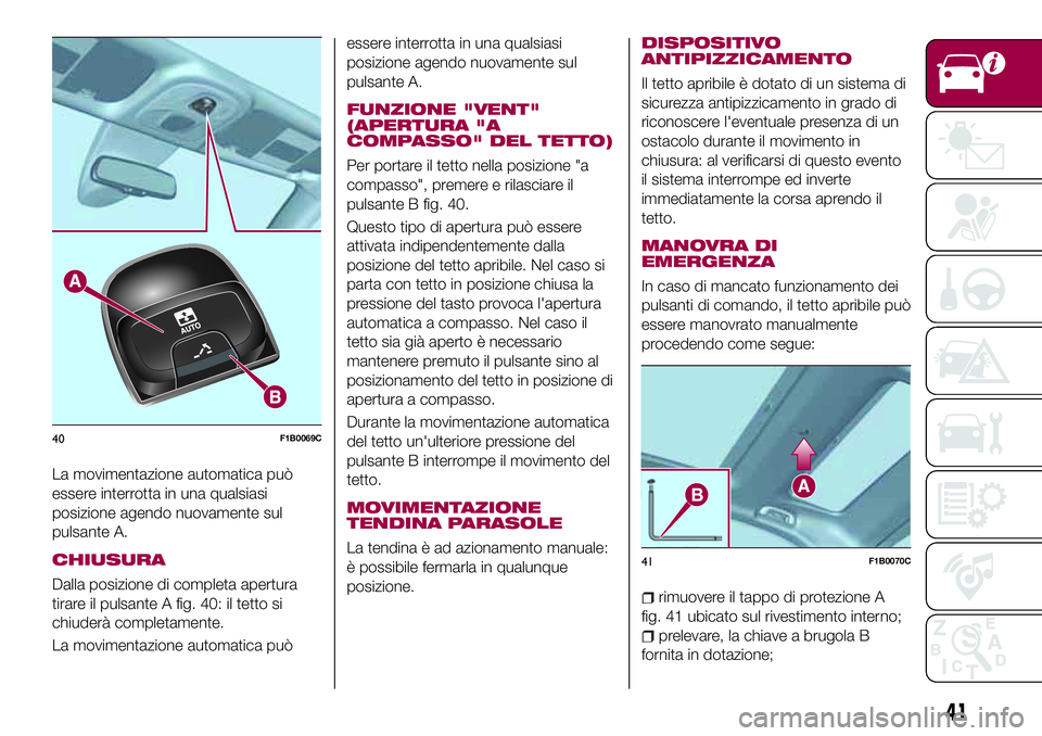 FIAT 500X 2017  Libretto Uso Manutenzione (in Italian) La movimentazione automatica può
essere interrotta in una qualsiasi
posizione agendo nuovamente sul
pulsante A.
CHIUSURA
Dalla posizione di completa apertura
tirare il pulsante A fig. 40: il tetto si