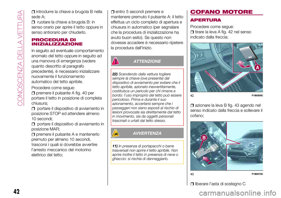 FIAT 500X 2017  Libretto Uso Manutenzione (in Italian) introdurre la chiave a brugola B nella
sede A;
ruotare la chiave a brugola B: in
senso orario per aprire il tetto oppure in
senso antiorario per chiuderlo.
PROCEDURA DI
INIZIALIZZAZIONE
In seguito ad 