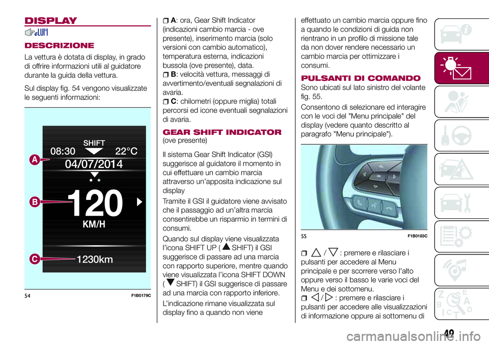 FIAT 500X 2017 Libretto Uso Manutenzione (in Italian) DISPLAY
DESCRIZIONE
La vettura è dotata di display, in grado
di offrire informazioni utili al guidatore
durante la guida della vettura.
Sul display fig. 54 vengono visualizzate
le seguenti informazio FIAT 500X 2017 Libretto Uso Manutenzione (in Italian) DISPLAY
DESCRIZIONE
La vettura è dotata di display, in grado
di offrire informazioni utili al guidatore
durante la guida della vettura.
Sul display fig. 54 vengono visualizzate
le seguenti informazio