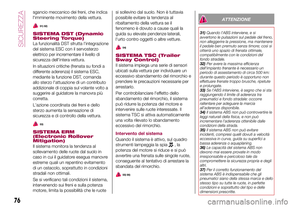 FIAT 500X 2017  Libretto Uso Manutenzione (in Italian) sgancio meccanico dei freni, che indica
l'imminente movimento della vettura.
51) 52)
SISTEMA DST (Dynamic
Steering Torque)
La funzionalità DST sfrutta l'integrazione
del sistema ESC con il se