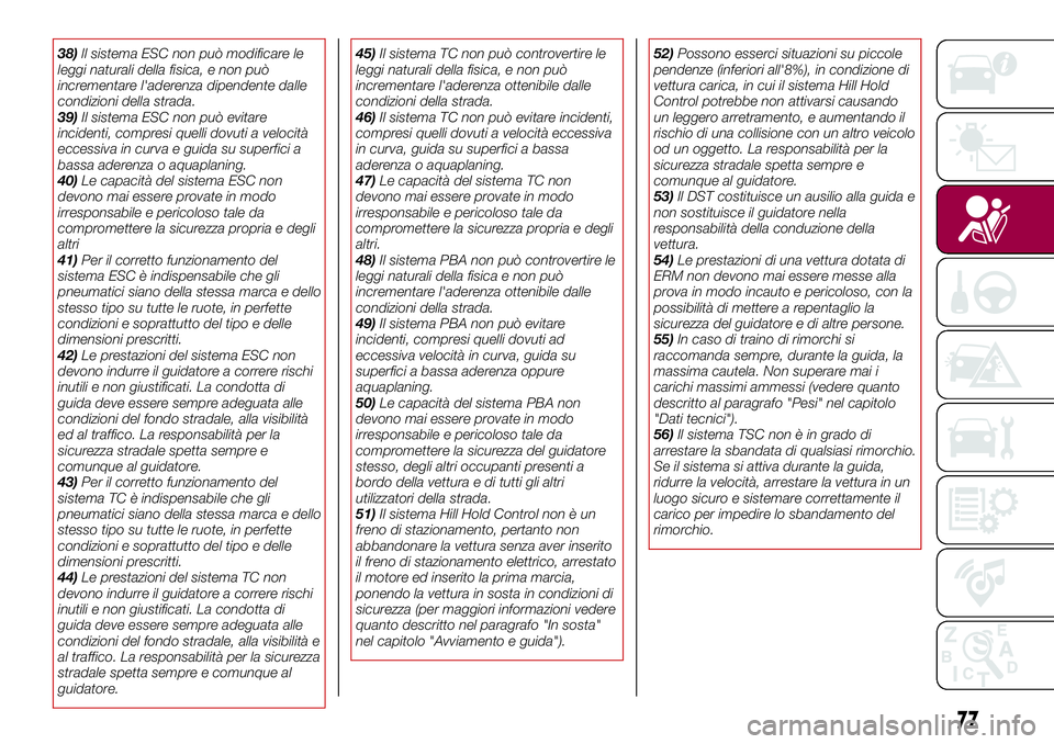 FIAT 500X 2017  Libretto Uso Manutenzione (in Italian) 38)ll sistema ESC non può modificare le
leggi naturali della fisica, e non può
incrementare l'aderenza dipendente dalle
condizioni della strada.
39)Il sistema ESC non può evitare
incidenti, com