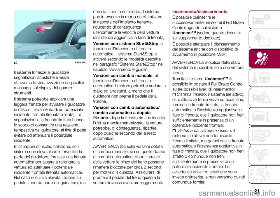 FIAT 500X 2017  Libretto Uso Manutenzione (in Italian) Il sistema fornisce al guidatore
segnalazioni acustiche e visive
attraverso la visualizzazione di specifici
messaggi sul display del quadro
strumenti.
Il sistema potrebbe applicare una
leggera frenata