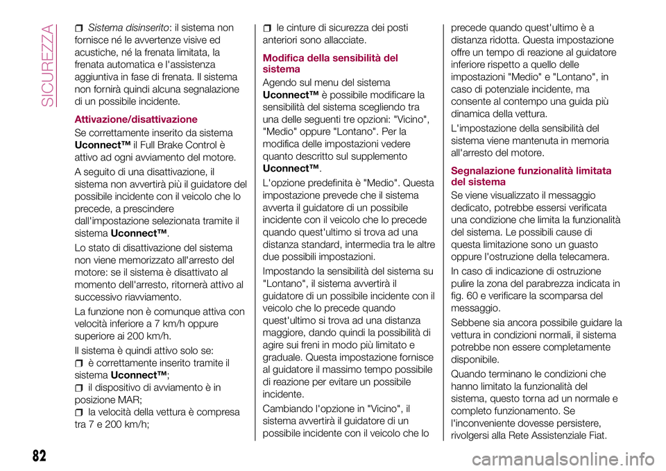 FIAT 500X 2017  Libretto Uso Manutenzione (in Italian) Sistema disinserito: il sistema non
fornisce né le avvertenze visive ed
acustiche, né la frenata limitata, la
frenata automatica e l'assistenza
aggiuntiva in fase di frenata. Il sistema
non forn