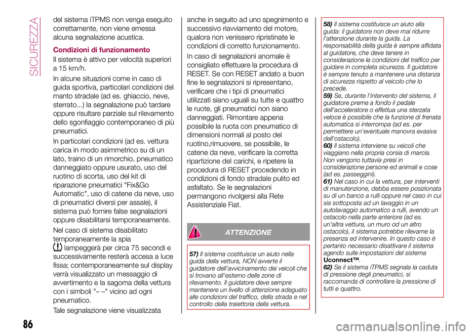 FIAT 500X 2017  Libretto Uso Manutenzione (in Italian) del sistema iTPMS non venga eseguito
correttamente, non viene emessa
alcuna segnalazione acustica.
Condizioni di funzionamento
Il sistema è attivo per velocità superiori
a 15 km/h.
In alcune situazi