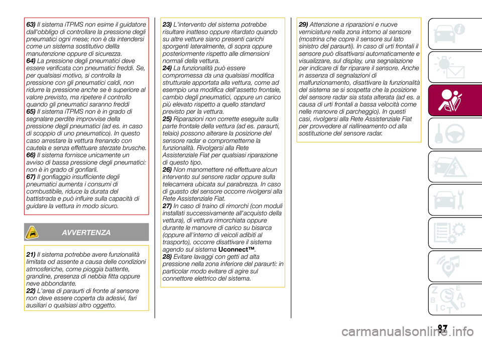 FIAT 500X 2017  Libretto Uso Manutenzione (in Italian) 63)Il sistema iTPMS non esime il guidatore
dall'obbligo di controllare la pressione degli
pneumatici ogni mese; non è da intendersi
come un sistema sostitutivo dellla
manutenzione oppure di sicur
