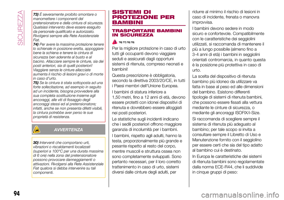 FIAT 500X 2017  Libretto Uso Manutenzione (in Italian) 73)È severamente proibito smontare o
manomettere i componenti del
pretensionatore e della cintura di sicurezza.
Qualsiasi intervento deve essere eseguito
da personale qualificato e autorizzato.
Rivol