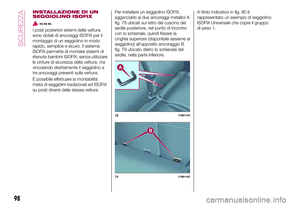 FIAT 500X 2017  Libretto Uso Manutenzione (in Italian) INSTALLAZIONE DI UN
SEGGIOLINO ISOFIX
84) 85) 86)
I posti posteriori esterni della vettura
sono dotati di ancoraggi ISOFIX per il
montaggio di un seggiolino in modo
rapido, semplice e sicuro. Il siste