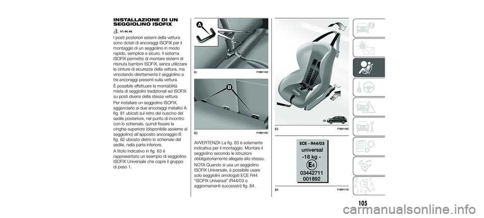 FIAT 500X 2018 Libretto Uso Manutenzione (in Italian) INSTALLAZIONE DI UN
SEGGIOLINO ISOFIX
87) 88) 89)
I posti posteriori esterni della vettura
sono dotati di ancoraggi ISOFIX per il
montaggio di un seggiolino in modo
rapido, semplice e sicuro. Il siste FIAT 500X 2018 Libretto Uso Manutenzione (in Italian) INSTALLAZIONE DI UN
SEGGIOLINO ISOFIX
87) 88) 89)
I posti posteriori esterni della vettura
sono dotati di ancoraggi ISOFIX per il
montaggio di un seggiolino in modo
rapido, semplice e sicuro. Il siste