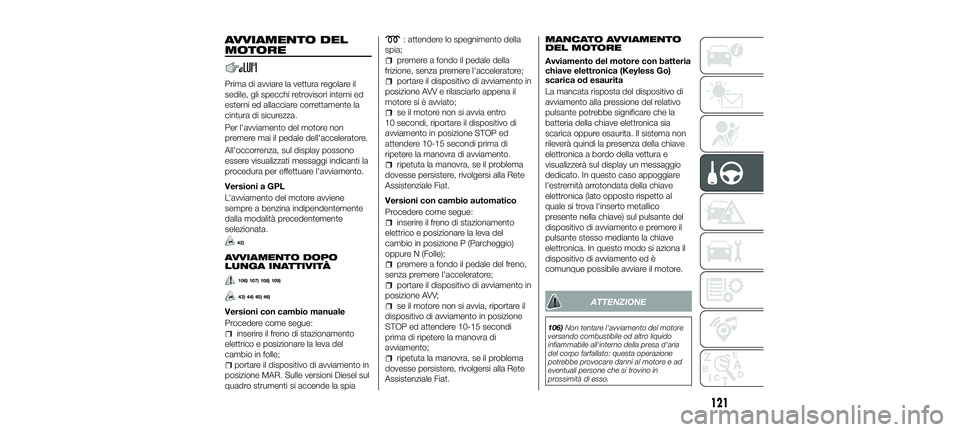 FIAT 500X 2018 Libretto Uso Manutenzione (in Italian) AVVIAMENTO DEL
MOTORE
Prima di avviare la vettura regolare il
sedile, gli specchi retrovisori interni ed
esterni ed allacciare correttamente la
cintura di sicurezza.
Per l'avviamento del motore no FIAT 500X 2018 Libretto Uso Manutenzione (in Italian) AVVIAMENTO DEL
MOTORE
Prima di avviare la vettura regolare il
sedile, gli specchi retrovisori interni ed
esterni ed allacciare correttamente la
cintura di sicurezza.
Per l'avviamento del motore no