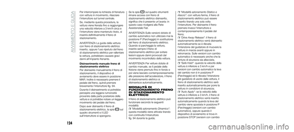 FIAT 500X 2018 Libretto Uso Manutenzione (in Italian) Per interrompere la richiesta di frenatura
con vettura in movimento, rilasciare
l'interruttore sul tunnel centrale.
Se, mediante questa procedura, la
vettura viene frenata fino a raggiungere
una v FIAT 500X 2018 Libretto Uso Manutenzione (in Italian) Per interrompere la richiesta di frenatura
con vettura in movimento, rilasciare
l'interruttore sul tunnel centrale.
Se, mediante questa procedura, la
vettura viene frenata fino a raggiungere
una v