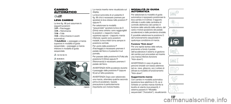 FIAT 500X 2018 Libretto Uso Manutenzione (in Italian) CAMBIO
AUTOMATICO
LEVA CAMBIO
La leva fig. 96 può assumere le
seguenti posizioni:
P= Parcheggio
R = Retromarcia
N = Folle
D= Drive (marcia in avanti
automatica)
AutoStick: + passaggio a marcia
superi FIAT 500X 2018 Libretto Uso Manutenzione (in Italian) CAMBIO
AUTOMATICO
LEVA CAMBIO
La leva fig. 96 può assumere le
seguenti posizioni:
P= Parcheggio
R = Retromarcia
N = Folle
D= Drive (marcia in avanti
automatica)
AutoStick: + passaggio a marcia
superi