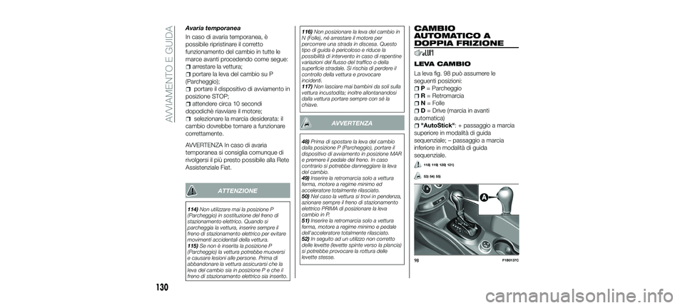 FIAT 500X 2018 Libretto Uso Manutenzione (in Italian) Avaria temporanea
In caso di avaria temporanea, è
possibile ripristinare il corretto
funzionamento del cambio in tutte le
marce avanti procedendo come segue:
arrestare la vettura;
portare la leva del FIAT 500X 2018 Libretto Uso Manutenzione (in Italian) Avaria temporanea
In caso di avaria temporanea, è
possibile ripristinare il corretto
funzionamento del cambio in tutte le
marce avanti procedendo come segue:
arrestare la vettura;
portare la leva del