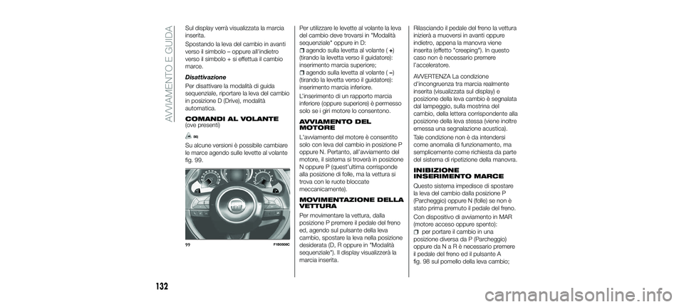 FIAT 500X 2018 Libretto Uso Manutenzione (in Italian) Sul display verrà visualizzata la marcia
inserita.
Spostando la leva del cambio in avanti
verso il simbolo – oppure all'indietro
verso il simbolo + si effettua il cambio
marce.
Disattivazione
P FIAT 500X 2018 Libretto Uso Manutenzione (in Italian) Sul display verrà visualizzata la marcia
inserita.
Spostando la leva del cambio in avanti
verso il simbolo – oppure all'indietro
verso il simbolo + si effettua il cambio
marce.
Disattivazione
P