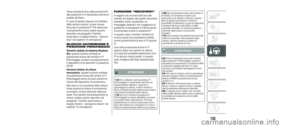 FIAT 500X 2018 Libretto Uso Manutenzione (in Italian) per portare la leva dalla posizione N
alla posizione D è necessario premere il
pedale del freno.
In caso di guasto oppure con batteria
della vettura scarica, la leva rimane
bloccata in posizione P. P FIAT 500X 2018 Libretto Uso Manutenzione (in Italian) per portare la leva dalla posizione N
alla posizione D è necessario premere il
pedale del freno.
In caso di guasto oppure con batteria
della vettura scarica, la leva rimane
bloccata in posizione P. P