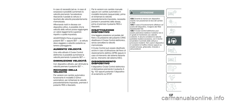 FIAT 500X 2018 Libretto Uso Manutenzione (in Italian) In caso di necessità (ad es. in caso di
sorpasso) è possibile aumentare la
velocità premendo l’acceleratore:
rilasciando il pedale la vettura si
riporterà alla velocità precedentemente
memorizz FIAT 500X 2018 Libretto Uso Manutenzione (in Italian) In caso di necessità (ad es. in caso di
sorpasso) è possibile aumentare la
velocità premendo l’acceleratore:
rilasciando il pedale la vettura si
riporterà alla velocità precedentemente
memorizz