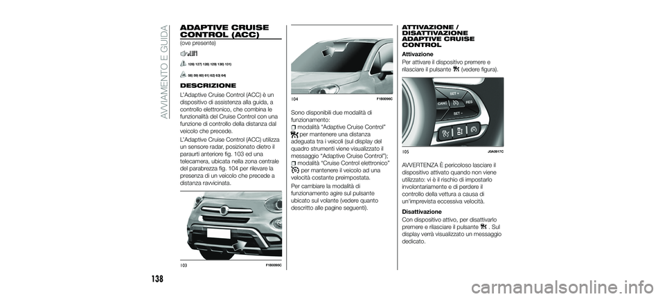 FIAT 500X 2018 Libretto Uso Manutenzione (in Italian) ADAPTIVE CRUISE
CONTROL (ACC)
(ove presente)
126) 127) 128) 129) 130) 131)
58) 59) 60) 61) 62) 63) 64)
DESCRIZIONE
L’Adaptive Cruise Control (ACC) è un
dispositivo di assistenza alla guida, a
contr FIAT 500X 2018 Libretto Uso Manutenzione (in Italian) ADAPTIVE CRUISE
CONTROL (ACC)
(ove presente)
126) 127) 128) 129) 130) 131)
58) 59) 60) 61) 62) 63) 64)
DESCRIZIONE
L’Adaptive Cruise Control (ACC) è un
dispositivo di assistenza alla guida, a
contr