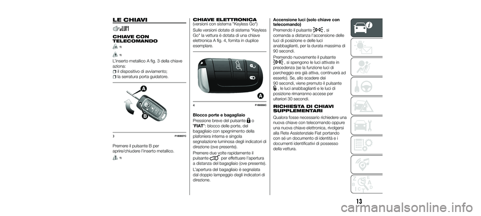 FIAT 500X 2018  Libretto Uso Manutenzione (in Italian) LE CHIAVI
CHIAVE CON
TELECOMANDO
1)
1)
L’inserto metallico A fig. 3 della chiave
aziona:
il dispositivo di avviamento;
la serratura porta guidatore.
Premere il pulsante B per
aprire/chiudere l’ins