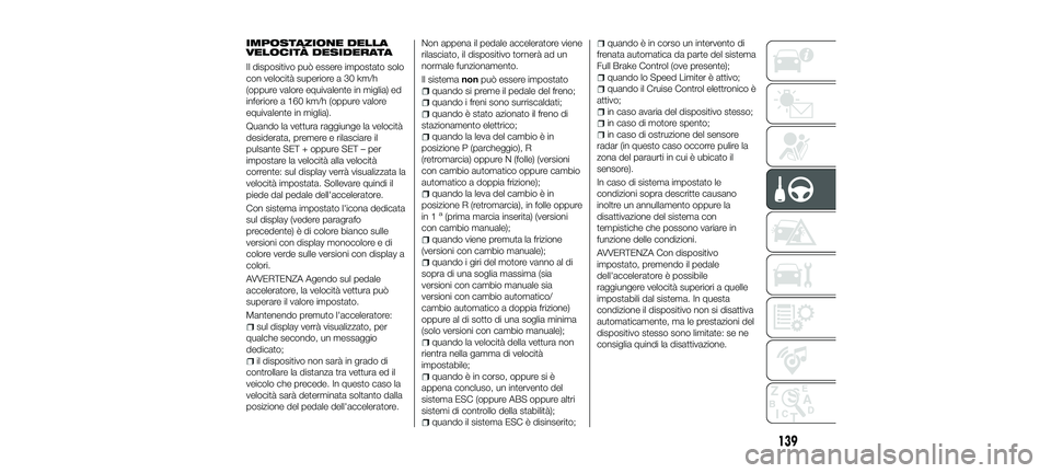 FIAT 500X 2018 Libretto Uso Manutenzione (in Italian) IMPOSTAZIONE DELLA
VELOCITÀ DESIDERATA
Il dispositivo può essere impostato solo
con velocità superiore a 30 km/h
(oppure valore equivalente in miglia) ed
inferiore a 160 km/h (oppure valore
equival FIAT 500X 2018 Libretto Uso Manutenzione (in Italian) IMPOSTAZIONE DELLA
VELOCITÀ DESIDERATA
Il dispositivo può essere impostato solo
con velocità superiore a 30 km/h
(oppure valore equivalente in miglia) ed
inferiore a 160 km/h (oppure valore
equival
