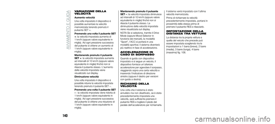 FIAT 500X 2018 Libretto Uso Manutenzione (in Italian) VARIAZIONE DELLA
VELOCITÀ
Aumento velocità
Una volta impostato il dispositivo è
possibile aumentare la velocità
memorizzata tenendo premuto il
pulsante SET +.
Premendo una volta il pulsante SET
+: FIAT 500X 2018 Libretto Uso Manutenzione (in Italian) VARIAZIONE DELLA
VELOCITÀ
Aumento velocità
Una volta impostato il dispositivo è
possibile aumentare la velocità
memorizzata tenendo premuto il
pulsante SET +.
Premendo una volta il pulsante SET
+: