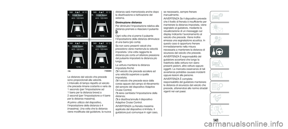 FIAT 500X 2018 Libretto Uso Manutenzione (in Italian) Le distanze dal veicolo che precede
sono proporzionali alla velocità.
L’intervallo di tempo rispetto al veicolo
che precede rimane costante e varia da
1 secondo (per l’impostazione ad
1 barra per FIAT 500X 2018 Libretto Uso Manutenzione (in Italian) Le distanze dal veicolo che precede
sono proporzionali alla velocità.
L’intervallo di tempo rispetto al veicolo
che precede rimane costante e varia da
1 secondo (per l’impostazione ad
1 barra per