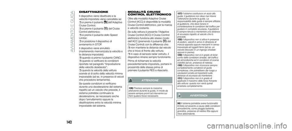 FIAT 500X 2018 Libretto Uso Manutenzione (in Italian) DISATTIVAZIONE
Il dispositivo viene disattivato e la
velocità impostata viene cancellata se:
si preme il pulsantedell'Adaptive
Cruise Control;
si preme il pulsantedel Cruise
Control elettronico;
FIAT 500X 2018 Libretto Uso Manutenzione (in Italian) DISATTIVAZIONE
Il dispositivo viene disattivato e la
velocità impostata viene cancellata se:
si preme il pulsantedell'Adaptive
Cruise Control;
si preme il pulsantedel Cruise
Control elettronico;