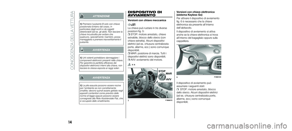 FIAT 500X 2018 Libretto Uso Manutenzione (in Italian) ATTENZIONE
1)Premere il pulsante B solo con chiave
posizionata lontano dal corpo, in
particolare dagli occhi e da oggetti
deteriorabili (ad es. gli abiti). Non lasciare la
chiave incustodita per evita FIAT 500X 2018 Libretto Uso Manutenzione (in Italian) ATTENZIONE
1)Premere il pulsante B solo con chiave
posizionata lontano dal corpo, in
particolare dagli occhi e da oggetti
deteriorabili (ad es. gli abiti). Non lasciare la
chiave incustodita per evita
