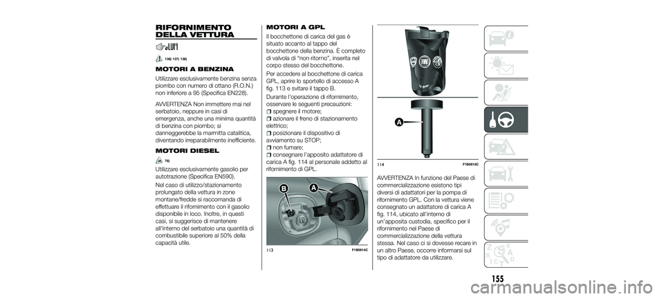 FIAT 500X 2018 Libretto Uso Manutenzione (in Italian) RIFORNIMENTO
DELLA VETTURA
136) 137) 138)
MOTORI A BENZINA
Utilizzare esclusivamente benzina senza
piombo con numero di ottano (R.O.N.)
non inferiore a 95 (Specifica EN228).
AVVERTENZA Non immettere m FIAT 500X 2018 Libretto Uso Manutenzione (in Italian) RIFORNIMENTO
DELLA VETTURA
136) 137) 138)
MOTORI A BENZINA
Utilizzare esclusivamente benzina senza
piombo con numero di ottano (R.O.N.)
non inferiore a 95 (Specifica EN228).
AVVERTENZA Non immettere m
