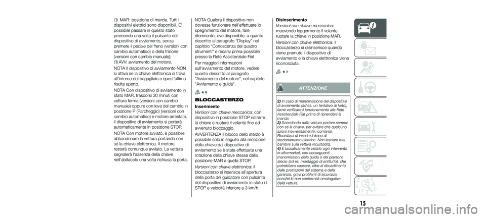 FIAT 500X 2018 Libretto Uso Manutenzione (in Italian) MAR: posizione di marcia. Tutti i
dispositivi elettrici sono disponibili. E'
possibile passare in questo stato
premendo una volta il pulsante del
dispositivo di avviamento, senza
premere il pedale FIAT 500X 2018 Libretto Uso Manutenzione (in Italian) MAR: posizione di marcia. Tutti i
dispositivi elettrici sono disponibili. E'
possibile passare in questo stato
premendo una volta il pulsante del
dispositivo di avviamento, senza
premere il pedale