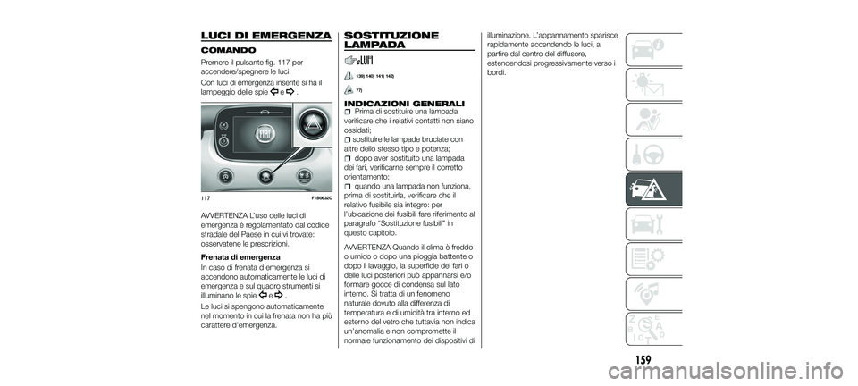 FIAT 500X 2018 Libretto Uso Manutenzione (in Italian) LUCI DI EMERGENZA
COMANDO
Premere il pulsante fig. 117 per
accendere/spegnere le luci.
Con luci di emergenza inserite si ha il
lampeggio delle spie
e.
AVVERTENZA L’uso delle luci di
emergenza è reg FIAT 500X 2018 Libretto Uso Manutenzione (in Italian) LUCI DI EMERGENZA
COMANDO
Premere il pulsante fig. 117 per
accendere/spegnere le luci.
Con luci di emergenza inserite si ha il
lampeggio delle spie
e.
AVVERTENZA L’uso delle luci di
emergenza è reg