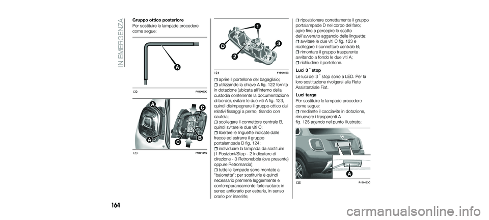 FIAT 500X 2018 Libretto Uso Manutenzione (in Italian) Gruppo ottico posteriore
Per sostituire le lampade procedere
come segue:
aprire il portellone del bagagliaio;
utilizzando la chiave A fig. 122 fornita
in dotazione (ubicata all'interno della
custo FIAT 500X 2018 Libretto Uso Manutenzione (in Italian) Gruppo ottico posteriore
Per sostituire le lampade procedere
come segue:
aprire il portellone del bagagliaio;
utilizzando la chiave A fig. 122 fornita
in dotazione (ubicata all'interno della
custo
