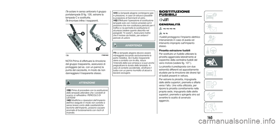 FIAT 500X 2018 Libretto Uso Manutenzione (in Italian) ruotare in senso antiorario il gruppo
portalampade B fig. 126, estrarre la
lampada C e sostituirla.
rimontare infine i trasparenti.
NOTA Prima di effettuare la rimozione
del gruppo trasparente, assicu FIAT 500X 2018 Libretto Uso Manutenzione (in Italian) ruotare in senso antiorario il gruppo
portalampade B fig. 126, estrarre la
lampada C e sostituirla.
rimontare infine i trasparenti.
NOTA Prima di effettuare la rimozione
del gruppo trasparente, assicu