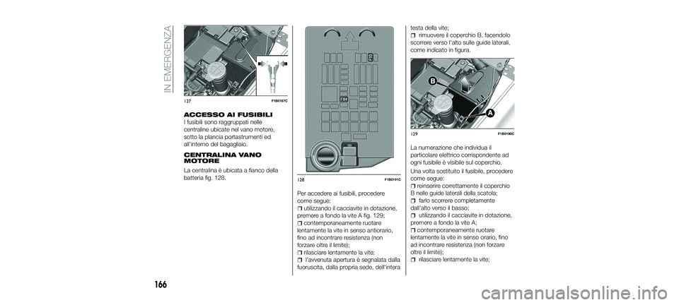 FIAT 500X 2018 Libretto Uso Manutenzione (in Italian) ACCESSO AI FUSIBILI
I fusibili sono raggruppati nelle
centraline ubicate nel vano motore,
sotto la plancia portastrumenti ed
all'interno del bagagliaio.
CENTRALINA VANO
MOTORE
La centralina è ubi FIAT 500X 2018 Libretto Uso Manutenzione (in Italian) ACCESSO AI FUSIBILI
I fusibili sono raggruppati nelle
centraline ubicate nel vano motore,
sotto la plancia portastrumenti ed
all'interno del bagagliaio.
CENTRALINA VANO
MOTORE
La centralina è ubi