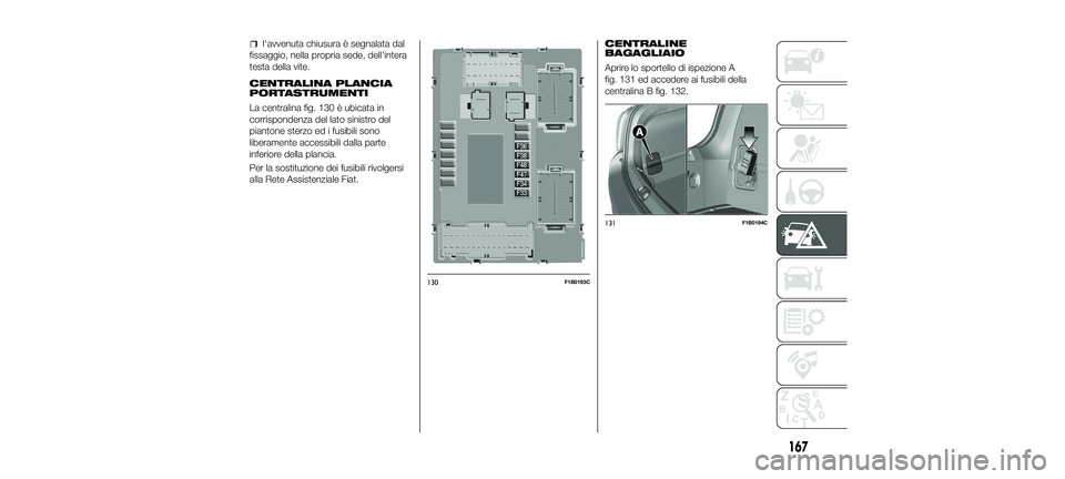FIAT 500X 2018 Libretto Uso Manutenzione (in Italian) l'avvenuta chiusura è segnalata dal
fissaggio, nella propria sede, dell'intera
testa della vite.
CENTRALINA PLANCIA
PORTASTRUMENTI
La centralina fig. 130 è ubicata in
corrispondenza del lato FIAT 500X 2018 Libretto Uso Manutenzione (in Italian) l'avvenuta chiusura è segnalata dal
fissaggio, nella propria sede, dell'intera
testa della vite.
CENTRALINA PLANCIA
PORTASTRUMENTI
La centralina fig. 130 è ubicata in
corrispondenza del lato