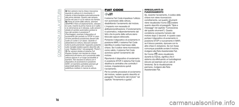 FIAT 500X 2018  Libretto Uso Manutenzione (in Italian) 5)Non estrarre mai la chiave meccanica
quando la vettura è in movimento. Il
volante si bloccherebbe automaticamente
alla prima sterzata. Questo vale sempre,
anche nel caso in cui la vettura sia train