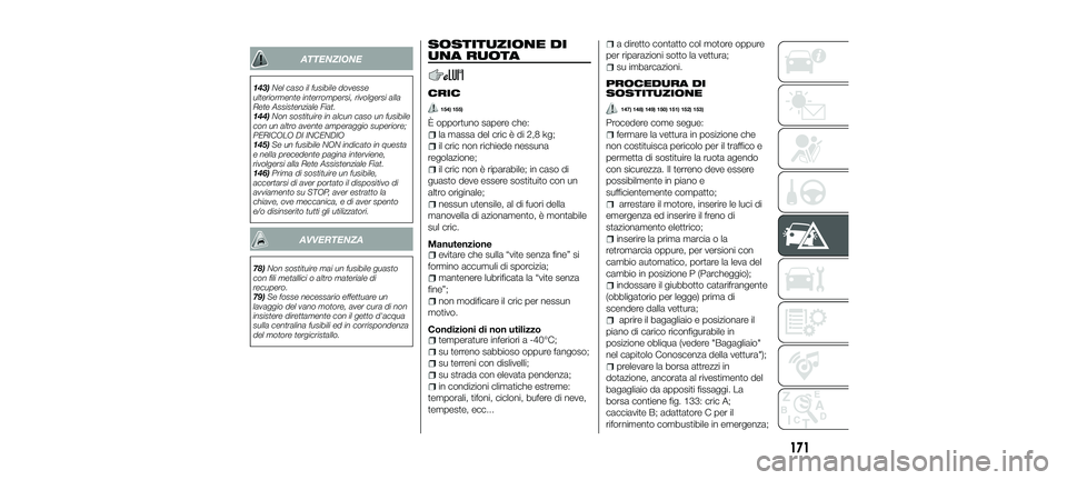 FIAT 500X 2018  Libretto Uso Manutenzione (in Italian) ATTENZIONE
143)Nel caso il fusibile dovesse
ulteriormente interrompersi, rivolgersi alla
Rete Assistenziale Fiat.
144) Non sostituire in alcun caso un fusibile
con un altro avente amperaggio superiore