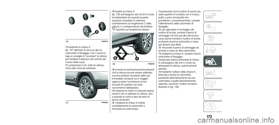 FIAT 500X 2018 Libretto Uso Manutenzione (in Italian) mediante la chiave A
fig. 137 allentare di circa un giro le
colonnette di fissaggio. Con i cerchi in
lega si consiglia di "scuotere" la vettura
per facilitare il distacco del cerchio dal
mozzo FIAT 500X 2018 Libretto Uso Manutenzione (in Italian) mediante la chiave A
fig. 137 allentare di circa un giro le
colonnette di fissaggio. Con i cerchi in
lega si consiglia di "scuotere" la vettura
per facilitare il distacco del cerchio dal
mozzo