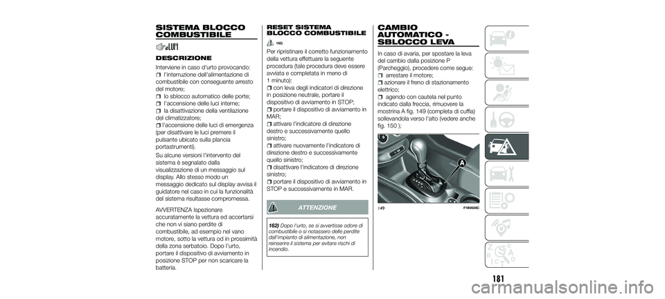 FIAT 500X 2018 Libretto Uso Manutenzione (in Italian) SISTEMA BLOCCO
COMBUSTIBILE
DESCRIZIONE
Interviene in caso d'urto provocando:
l'interruzione dell'alimentazione di
combustibile con conseguente arresto
del motore;
lo sblocco automatico de FIAT 500X 2018 Libretto Uso Manutenzione (in Italian) SISTEMA BLOCCO
COMBUSTIBILE
DESCRIZIONE
Interviene in caso d'urto provocando:
l'interruzione dell'alimentazione di
combustibile con conseguente arresto
del motore;
lo sblocco automatico de