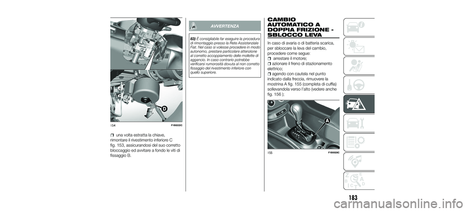 FIAT 500X 2018 Libretto Uso Manutenzione (in Italian) una volta estratta la chiave,
rimontare il rivestimento inferiore C
fig. 153, assicurandosi del suo corretto
bloccaggio ed avvitare a fondo le viti di
fissaggio B.
AVVERTENZA
83) È consigliabile far FIAT 500X 2018 Libretto Uso Manutenzione (in Italian) una volta estratta la chiave,
rimontare il rivestimento inferiore C
fig. 153, assicurandosi del suo corretto
bloccaggio ed avvitare a fondo le viti di
fissaggio B.
AVVERTENZA
83) È consigliabile far