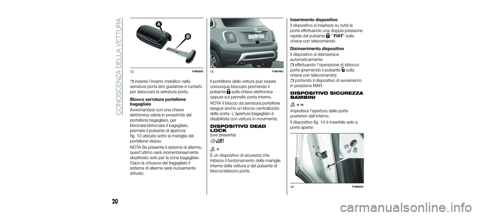 FIAT 500X 2018 Libretto Uso Manutenzione (in Italian) inserire l'inserto metallico nella
serratura porta lato guidatore e ruotarlo
per sbloccare la serratura porta.
Blocco serratura portellone
bagagliaio
Avvicinandosi con una chiave
elettronica valid FIAT 500X 2018 Libretto Uso Manutenzione (in Italian) inserire l'inserto metallico nella
serratura porta lato guidatore e ruotarlo
per sbloccare la serratura porta.
Blocco serratura portellone
bagagliaio
Avvicinandosi con una chiave
elettronica valid