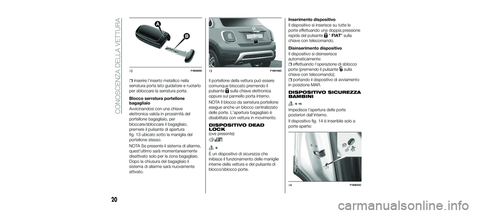 FIAT 500X 2018  Libretto Uso Manutenzione (in Italian) inserire l'inserto metallico nella
serratura porta lato guidatore e ruotarlo
per sbloccare la serratura porta.
Blocco serratura portellone
bagagliaio
Avvicinandosi con una chiave
elettronica valid