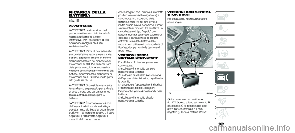 FIAT 500X 2018 Libretto Uso Manutenzione (in Italian) RICARICA DELLA
BATTERIA
AVVERTENZE
AVVERTENZA La descrizione della
procedura di ricarica della batteria è
riportata unicamente a titolo
informativo. Per l'esecuzione di tale
operazione rivolgersi FIAT 500X 2018 Libretto Uso Manutenzione (in Italian) RICARICA DELLA
BATTERIA
AVVERTENZE
AVVERTENZA La descrizione della
procedura di ricarica della batteria è
riportata unicamente a titolo
informativo. Per l'esecuzione di tale
operazione rivolgersi