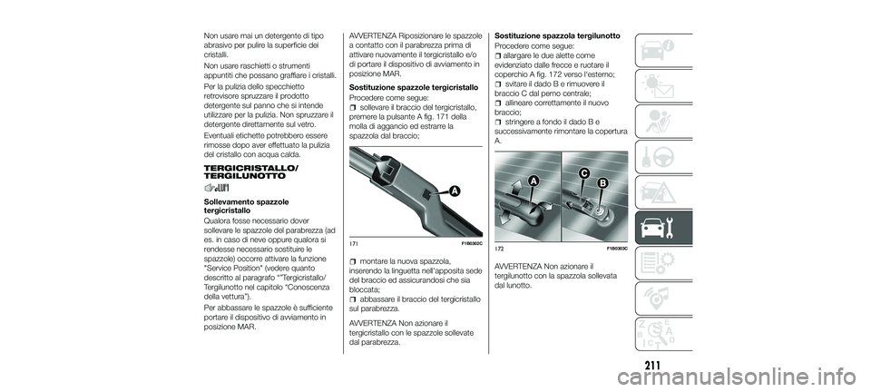 FIAT 500X 2018 Libretto Uso Manutenzione (in Italian) Non usare mai un detergente di tipo
abrasivo per pulire la superficie dei
cristalli.
Non usare raschietti o strumenti
appuntiti che possano graffiare i cristalli.
Per la pulizia dello specchietto
retr FIAT 500X 2018 Libretto Uso Manutenzione (in Italian) Non usare mai un detergente di tipo
abrasivo per pulire la superficie dei
cristalli.
Non usare raschietti o strumenti
appuntiti che possano graffiare i cristalli.
Per la pulizia dello specchietto
retr