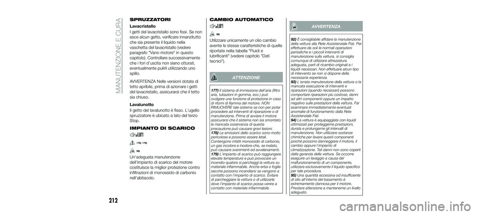 FIAT 500X 2018 Libretto Uso Manutenzione (in Italian) SPRUZZATORI
Lavacristallo
I getti del lavacristallo sono fissi. Se non
esce alcun getto, verificare innanzitutto
che sia presente il liquido nella
vaschetta del lavacristallo (vedere
paragrafo "Va FIAT 500X 2018 Libretto Uso Manutenzione (in Italian) SPRUZZATORI
Lavacristallo
I getti del lavacristallo sono fissi. Se non
esce alcun getto, verificare innanzitutto
che sia presente il liquido nella
vaschetta del lavacristallo (vedere
paragrafo "Va