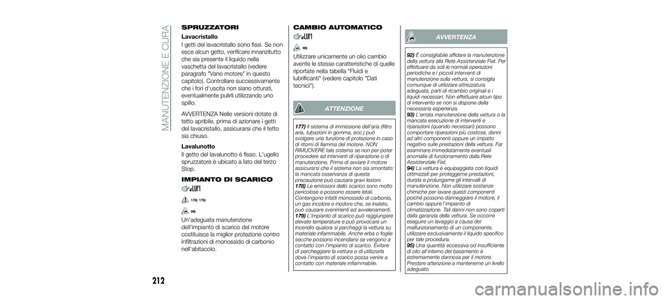 FIAT 500X 2018  Libretto Uso Manutenzione (in Italian) SPRUZZATORI
Lavacristallo
I getti del lavacristallo sono fissi. Se non
esce alcun getto, verificare innanzitutto
che sia presente il liquido nella
vaschetta del lavacristallo (vedere
paragrafo "Va