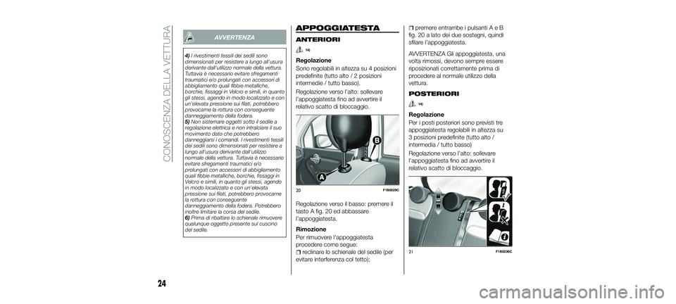 FIAT 500X 2018  Libretto Uso Manutenzione (in Italian) AVVERTENZA
4)I rivestimenti tessili dei sedili sono
dimensionati per resistere a lungo all'usura
derivante dall'utilizzo normale della vettura.
Tuttavia è necessario evitare sfregamenti
traum